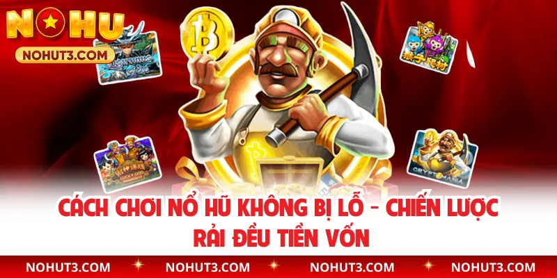 Cách Chơi Nổ Hũ Không Bị Lỗ - Chiến Lược Rải Đều Tiền Vốn