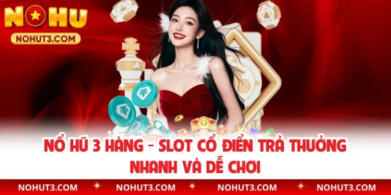 Nổ hũ 3 hàng - Slot cổ điển trả thưởng nhanh và dễ chơi