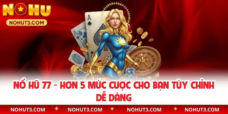 Nổ Hũ 77 - Hơn 5 Mức Cược Cho Bạn Tùy Chỉnh Dễ Dàng