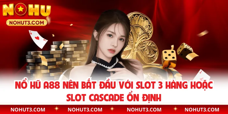 Nổ hũ A88 nên bắt đầu với slot 3 hàng hoặc slot cascade ổn định