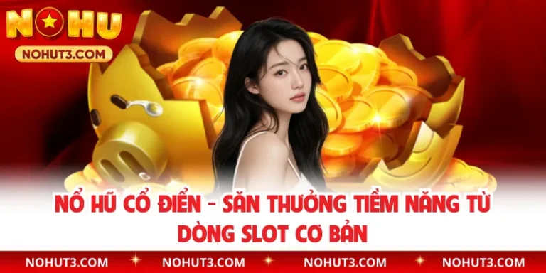 Nổ Hũ Cổ Điển - Săn Thưởng Tiềm Năng Từ Dòng Slot Cơ Bản