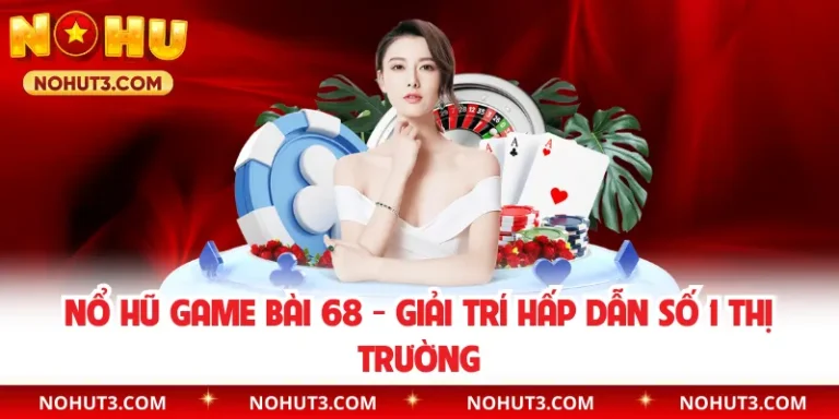 Nổ Hũ Game Bài 68 - Giải Trí Hấp Dẫn Số 1 Thị Trường