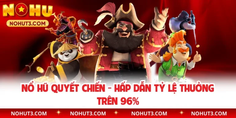 Nổ Hũ Quyết Chiến - Hấp Dẫn Tỷ Lệ Thưởng Trên 96%